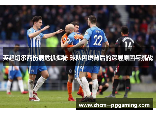英超切尔西伤病危机揭秘 球队困境背后的深层原因与挑战