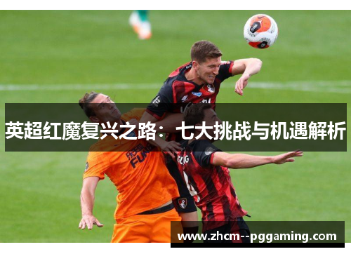 英超红魔复兴之路:七大挑战与机遇解析 英超红魔复兴之路:七大挑战与机遇解析