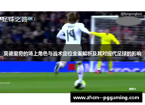 莫德里奇的场上角色与战术定位全面解析及其对现代足球的影响 莫德里奇的场上角色与战术定位全面解析及其对现代足球的影响