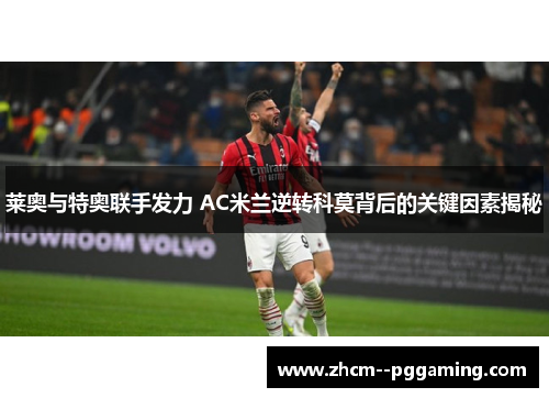 莱奥与特奥联手发力 AC米兰逆转科莫背后的关键因素揭秘 莱奥与特奥联手发力 AC米兰逆转科莫背后的关键因素揭秘