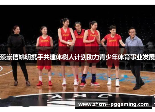 蔡崇信姚明携手共建体树人计划助力青少年体育事业发展 蔡崇信姚明携手共建体树人计划助力青少年体育事业发展