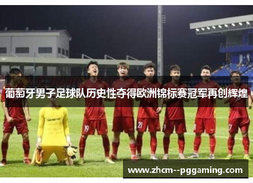 葡萄牙男子足球队历史性夺得欧洲锦标赛冠军再创辉煌 葡萄牙男子足球队历史性夺得欧洲锦标赛冠军再创辉煌