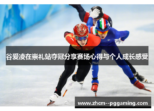 谷爱凌在崇礼站夺冠分享赛场心得与个人成长感受