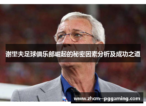 谢里夫足球俱乐部崛起的秘密因素分析及成功之道 谢里夫足球俱乐部崛起的秘密因素分析及成功之道