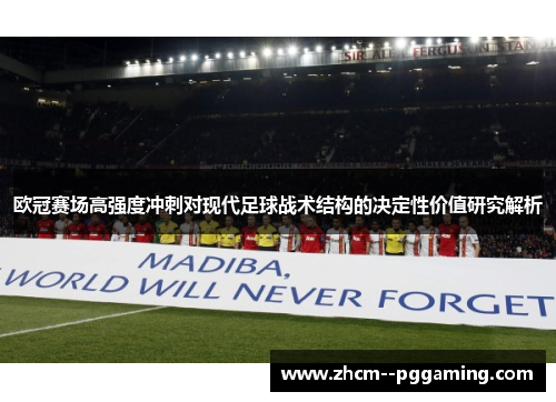 欧冠赛场高强度冲刺对现代足球战术结构的决定性价值研究解析