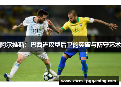阿尔维斯：巴西进攻型后卫的突破与防守艺术