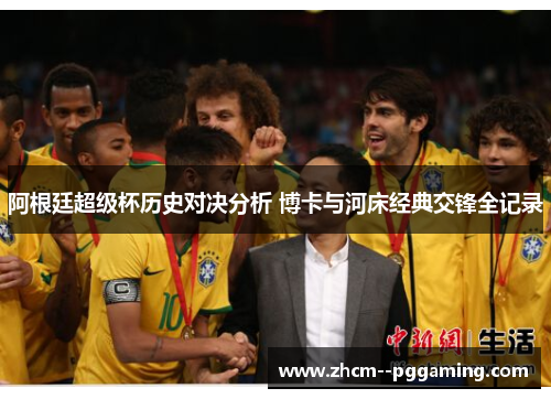 阿根廷超级杯历史对决分析 博卡与河床经典交锋全记录