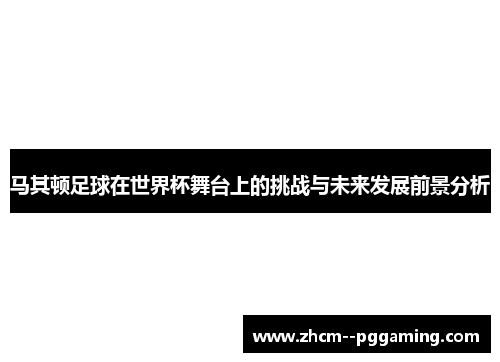 马其顿足球在世界杯舞台上的挑战与未来发展前景分析