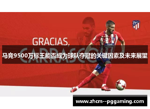 马竞9500万标王能否成为球队夺冠的关键因素及未来展望