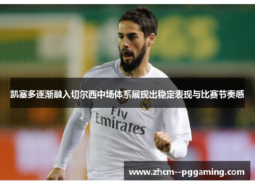 凯塞多逐渐融入切尔西中场体系展现出稳定表现与比赛节奏感