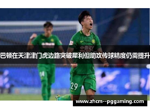巴顿在天津津门虎边路突破犀利但助攻传球精度仍需提升 巴顿在天津津门虎边路突破犀利但助攻传球精度仍需提升