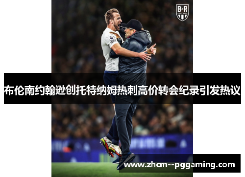 布伦南约翰逊创托特纳姆热刺高价转会纪录引发热议 布伦南约翰逊创托特纳姆热刺高价转会纪录引发热议