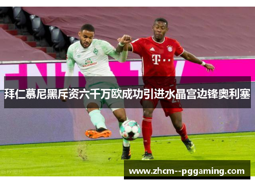 拜仁慕尼黑斥资六千万欧成功引进水晶宫边锋奥利塞 拜仁慕尼黑斥资六千万欧成功引进水晶宫边锋奥利塞