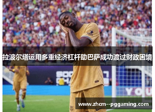 拉波尔塔运用多重经济杠杆助巴萨成功渡过财政困境