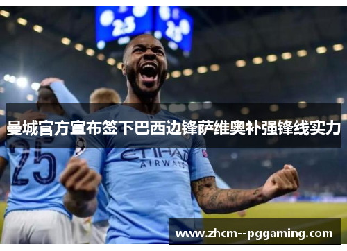 曼城官方宣布签下巴西边锋萨维奥补强锋线实力 曼城官方宣布签下巴西边锋萨维奥补强锋线实力