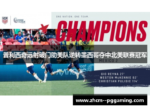 普利西奇远射破门助美队逆转墨西哥夺中北美联赛冠军 普利西奇远射破门助美队逆转墨西哥夺中北美联赛冠军