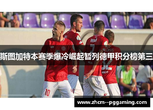 斯图加特本赛季爆冷崛起暂列德甲积分榜第三 斯图加特本赛季爆冷崛起暂列德甲积分榜第三