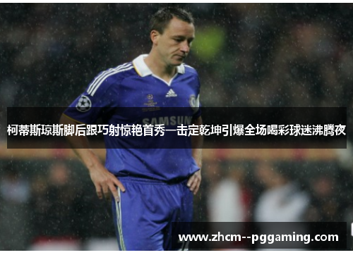 柯蒂斯琼斯脚后跟巧射惊艳首秀一击定乾坤引爆全场喝彩球迷沸腾夜 柯蒂斯琼斯脚后跟巧射惊艳首秀一击定乾坤引爆全场喝彩球迷沸腾夜