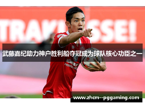 武藤嘉纪助力神户胜利船夺冠成为球队核心功臣之一