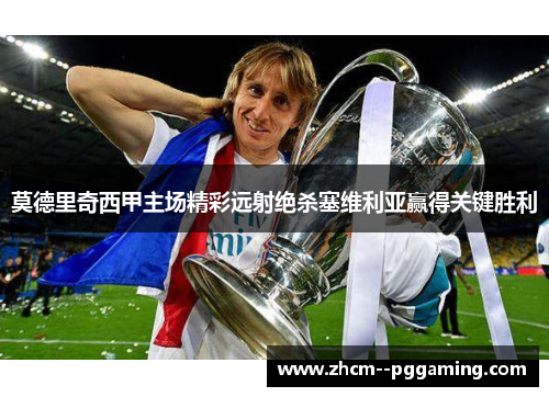 莫德里奇西甲主场精彩远射绝杀塞维利亚赢得关键胜利