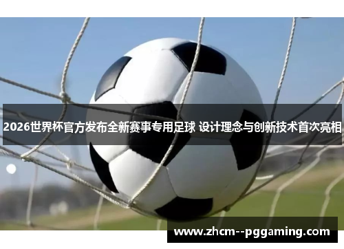 2026世界杯官方发布全新赛事专用足球 设计理念与创新技术首次亮相 2026世界杯官方发布全新赛事专用足球 设计理念与创新技术首次亮相