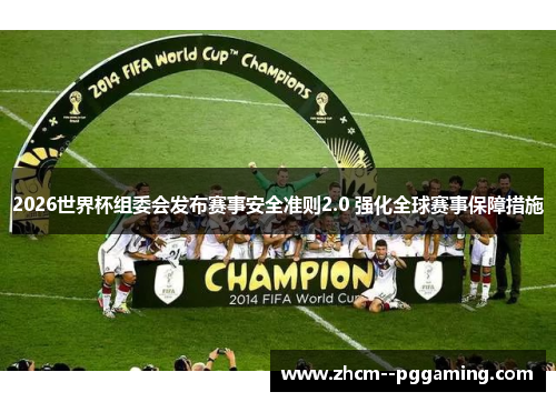 2026世界杯组委会发布赛事安全准则2.0 强化全球赛事保障措施