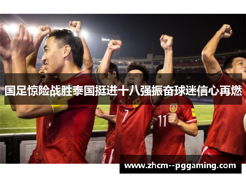 国足惊险战胜泰国挺进十八强振奋球迷信心再燃