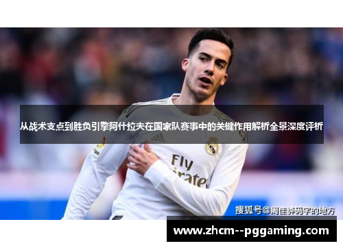 从战术支点到胜负引擎阿什拉夫在国家队赛事中的关键作用解析全景深度评析