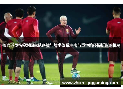 核心球员伤停对国家队备战与战术体系冲击与重塑路径探析影响机制