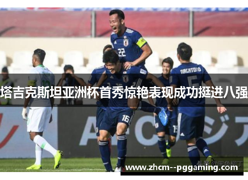 塔吉克斯坦亚洲杯首秀惊艳表现成功挺进八强 塔吉克斯坦亚洲杯首秀惊艳表现成功挺进八强