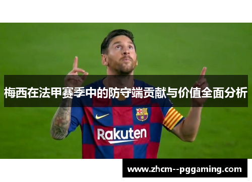 梅西在法甲赛季中的防守端贡献与价值全面分析 梅西在法甲赛季中的防守端贡献与价值全面分析