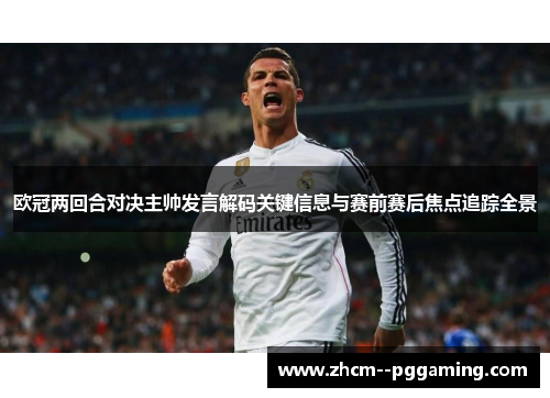 欧冠两回合对决主帅发言解码关键信息与赛前赛后焦点追踪全景 欧冠两回合对决主帅发言解码关键信息与赛前赛后焦点追踪全景