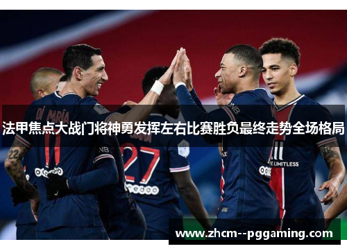 法甲焦点大战门将神勇发挥左右比赛胜负最终走势全场格局 法甲焦点大战门将神勇发挥左右比赛胜负最终走势全场格局