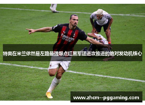 特奥在米兰依然是左路最强爆点红黑军团进攻推进的绝对发动机核心 特奥在米兰依然是左路最强爆点红黑军团进攻推进的绝对发动机核心