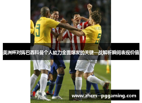 美洲杯对阵巴西科曼个人能力全面爆发的关键一战解析瞬间表现价值 美洲杯对阵巴西科曼个人能力全面爆发的关键一战解析瞬间表现价值